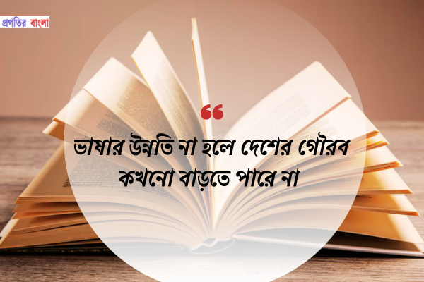 ভাষার উন্নতি না হলে দেশের গৌরব কখনো বাড়তে পারে না।