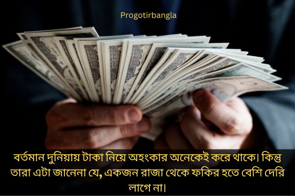 বর্তমান দুনিয়ায় টাকা নিয়ে অহংকার অনেকেই করে থাকে। কিন্তু তারা এটা জানেনা যে, একজন রাজা থেকে ফকির হতে বেশি দেরি লাগে না।