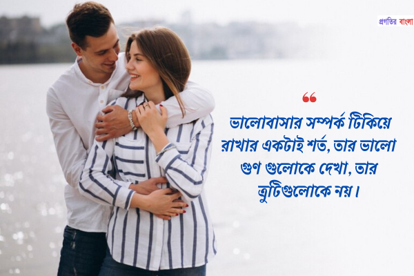 ভালোবাসার সম্পর্ক টিকিয়ে রাখার একটাই শর্ত, তার ভালো গুণ গুলোকে দেখা, তার ত্রুটিগুলোকে নয়।