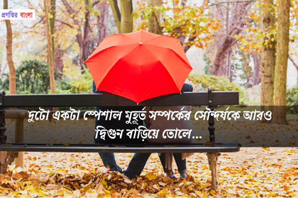 দুটো একটা স্পেশাল মুহূর্ত সম্পর্কের সৌন্দর্যকে আরও দ্বিগুন বাড়িয়ে তোলে।