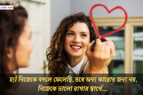 হ্যাঁ নিজেকে বদলে ফেলেছি, তবে অন্য কারোর জন্য নয়, নিজেকে ভালো রাখার স্বার্থে।