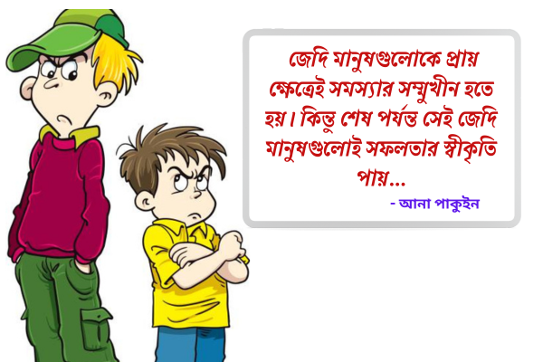 জেদি মানুষগুলোকে প্রায় ক্ষেত্রেই সমস্যার সম্মুখীন হতে হয়।