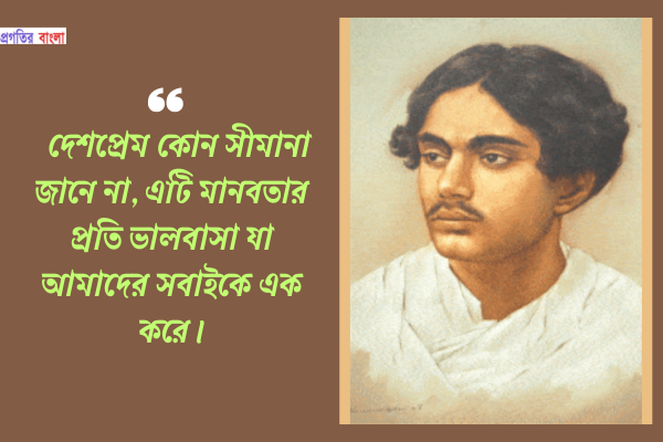  "দেশপ্রেম কোন সীমানা জানে না, এটি মানবতার প্রতি ভালবাসা যা আমাদের সবাইকে এক করে।"