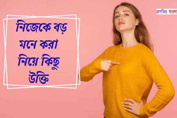 নিজেকে বড় মনে করা নিয়ে কিছু উক্তি