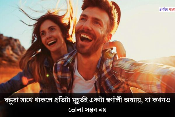 বন্ধুদের সাথে কাটানো মুহূর্ত নিয়ে কিছু কথা