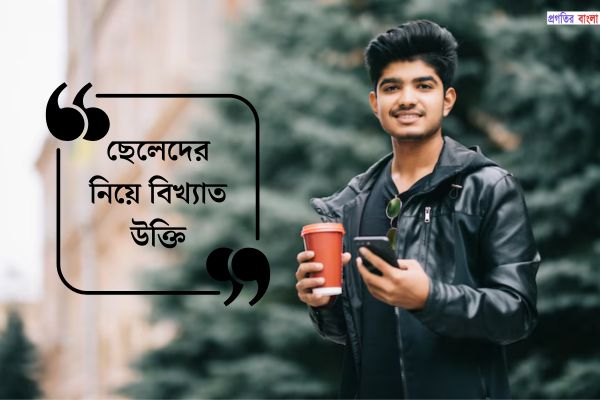 ছেলেদের নিয়ে অনুপ্রেরণামূলক উক্তি