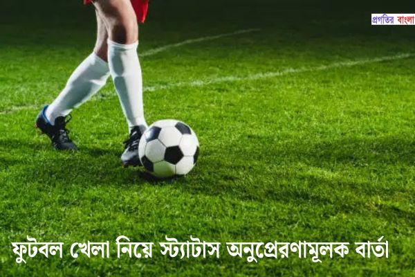 ফুটবল খেলা নিয়ে স্ট্যাটাস অনুপ্রেরণামূলক বার্তা 