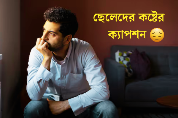 ছেলেদের কষ্টের ক্যাপশন