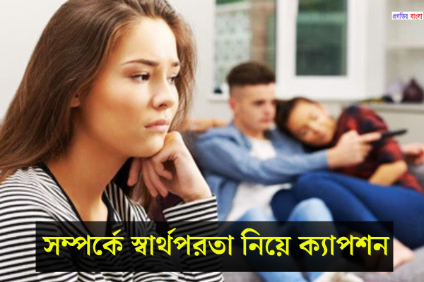 সম্পর্কে স্বার্থপরতা নিয়ে ক্যাপশন  