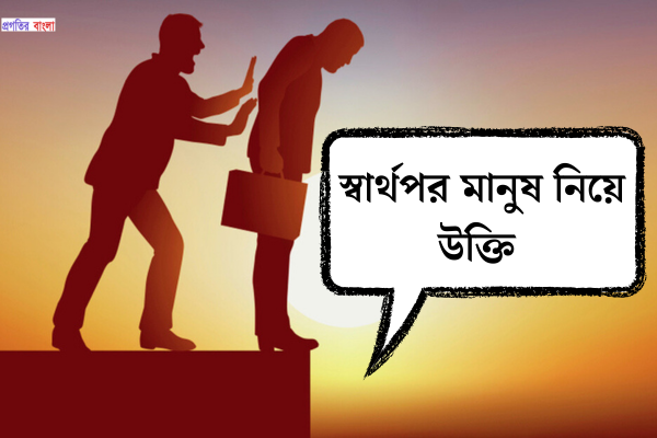 স্বার্থপর মানুষ নিয়ে উক্তি