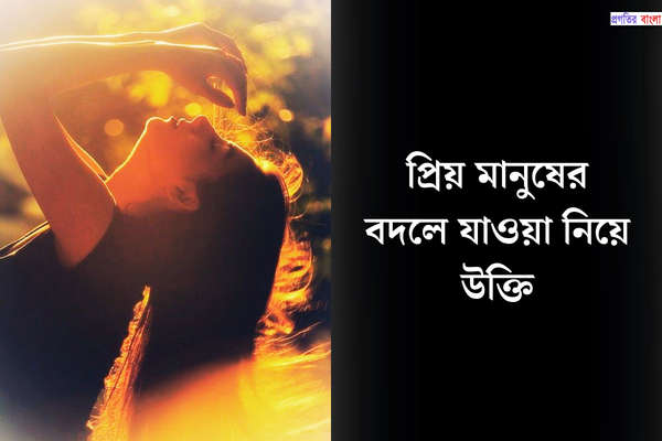 প্রিয় মানুষের বদলে যাওয়া নিয়ে উক্তি