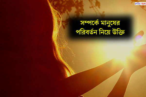 সম্পর্কে মানুষের পরিবর্তন নিয়ে উক্তি