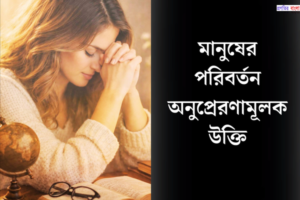 মানুষের পরিবর্তন অনুপ্রেরণামূলক উক্তি