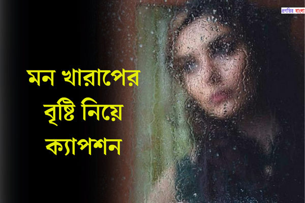 মন খারাপের বৃষ্টি নিয়ে ক্যাপশন