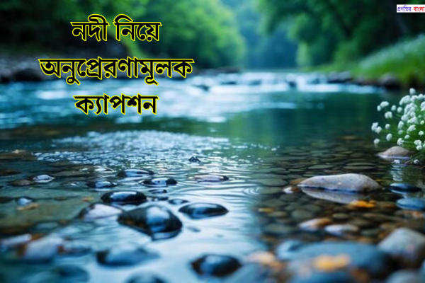 নদী নিয়ে অনুপ্রেরণামূলক ক্যাপশ