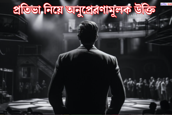 প্রতিভা নিয়ে অনুপ্রেরণামূলক উক্তি